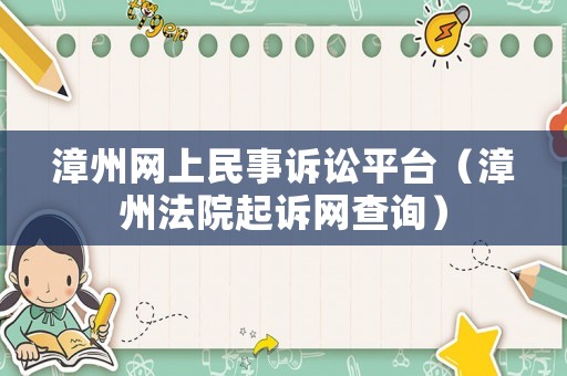 漳州網(wǎng)上民事訴訟平臺（漳州法院起訴網(wǎng)查詢）