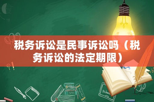 稅務(wù)訴訟是民事訴訟嗎（稅務(wù)訴訟的法定期限）
