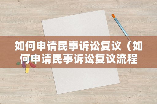 如何申請民事訴訟復議（如何申請民事訴訟復議流程）