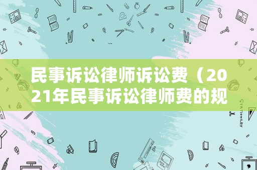 民事訴訟律師訴訟費（2021年民事訴訟律師費的規定）