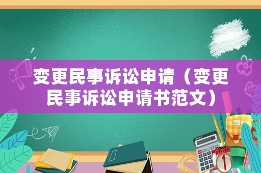 變更民事訴訟申請（變更民事訴訟申請書范文）