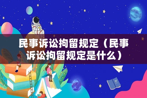 民事訴訟拘留規定（民事訴訟拘留規定是什么）