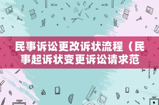 民事訴訟更改訴狀流程（民事起訴狀變更訴訟請(qǐng)求范文）