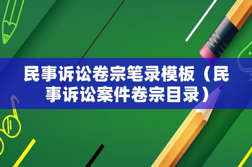 民事訴訟卷宗筆錄模板（民事訴訟案件卷宗目錄）