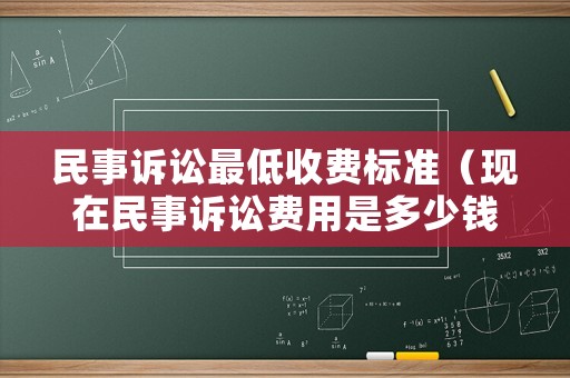 民事訴訟最低收費標準（現在民事訴訟費用是多少錢）