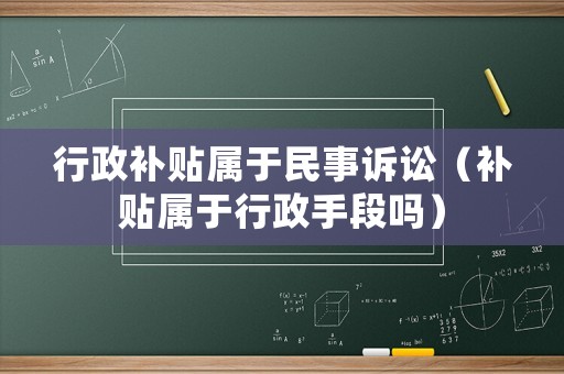 行政補貼屬于民事訴訟（補貼屬于行政手段嗎）