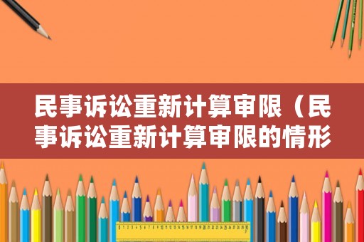 民事訴訟重新計(jì)算審限（民事訴訟重新計(jì)算審限的情形）