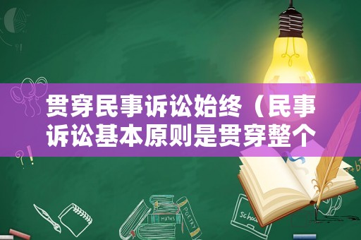 貫穿民事訴訟始終（民事訴訟基本原則是貫穿整個民事訴訟法的什么原則）