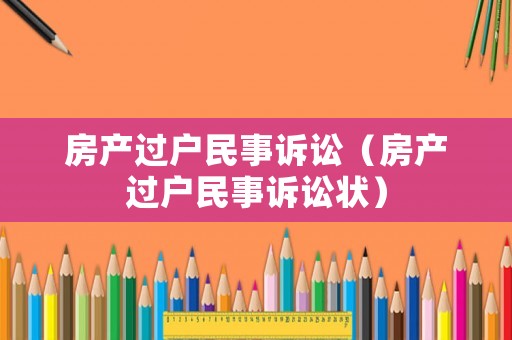 房產(chǎn)過戶民事訴訟（房產(chǎn)過戶民事訴訟狀）