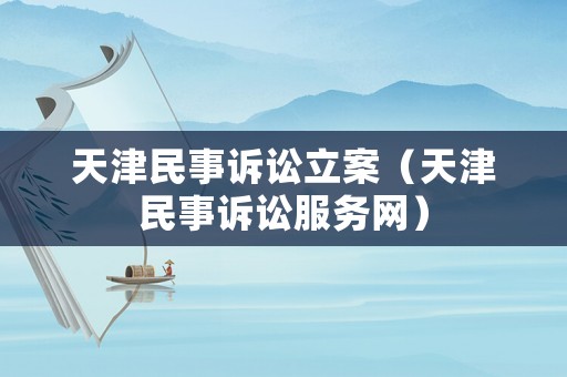 天津民事訴訟立案（天津民事訴訟服務網）