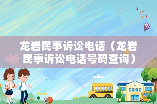 龍巖民事訴訟電話（龍巖民事訴訟電話號(hào)碼查詢）