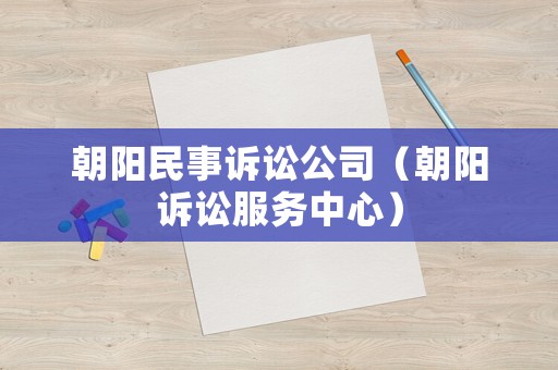 朝陽民事訴訟公司（朝陽訴訟服務(wù)中心）