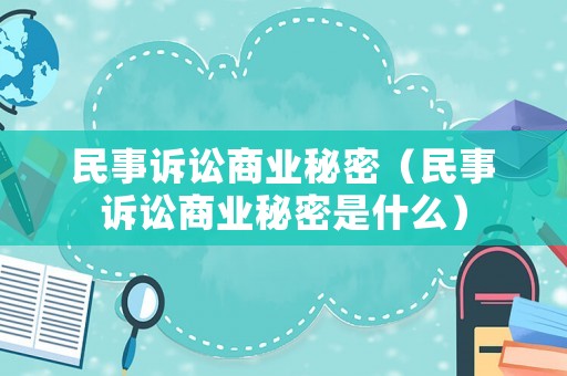 民事訴訟商業秘密（民事訴訟商業秘密是什么）