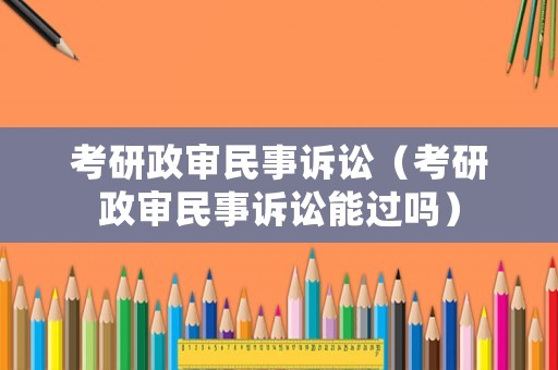 考研政審民事訴訟（考研政審民事訴訟能過嗎）