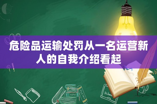 危險(xiǎn)品運(yùn)輸處罰從一名運(yùn)營(yíng)新人的自我介紹看起