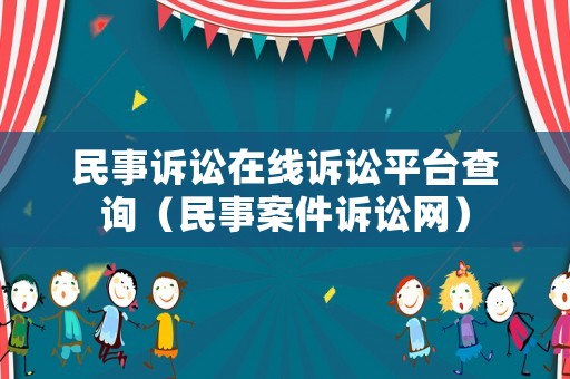 民事訴訟在線訴訟平臺(tái)查詢(xún)（民事案件訴訟網(wǎng)）