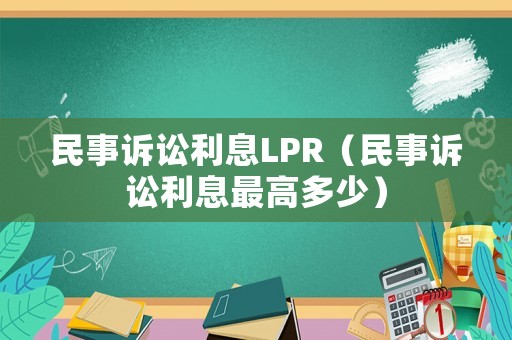 民事訴訟利息LPR（民事訴訟利息最高多少）