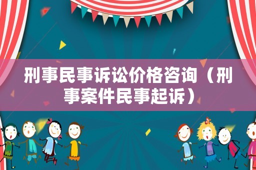 刑事民事訴訟價(jià)格咨詢（刑事案件民事起訴）