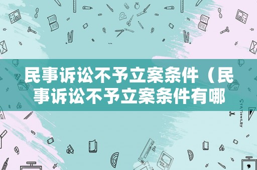 民事訴訟不予立案條件（民事訴訟不予立案條件有哪些）