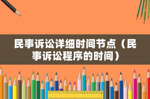 民事訴訟詳細時間節點（民事訴訟程序的時間）