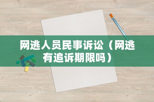 網(wǎng)逃人員民事訴訟（網(wǎng)逃有追訴期限嗎）