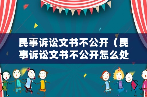 民事訴訟文書不公開（民事訴訟文書不公開怎么處理）