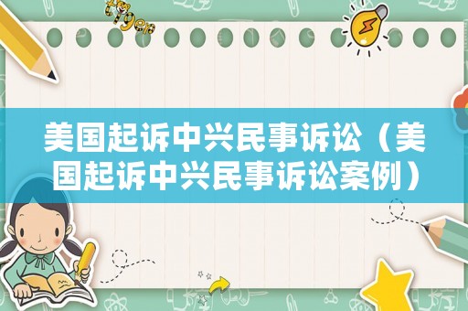 美國(guó)起訴中興民事訴訟（美國(guó)起訴中興民事訴訟案例）