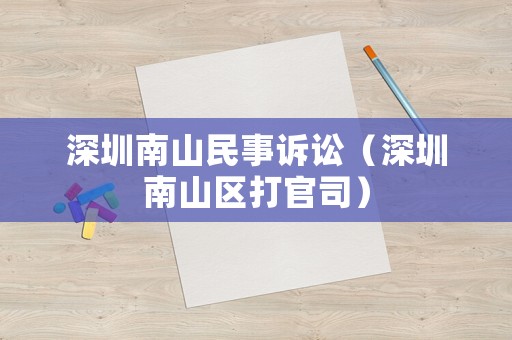 深圳南山民事訴訟（深圳南山區打官司）