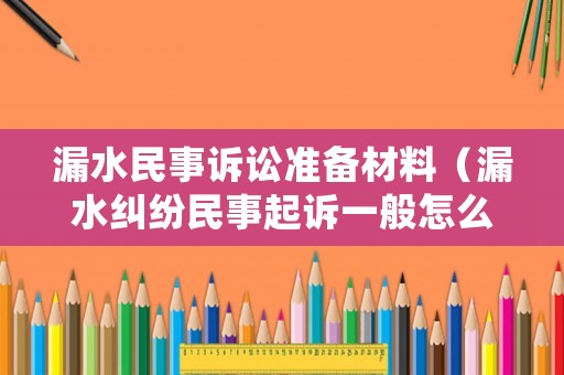漏水民事訴訟準(zhǔn)備材料（漏水糾紛民事起訴一般怎么處理）