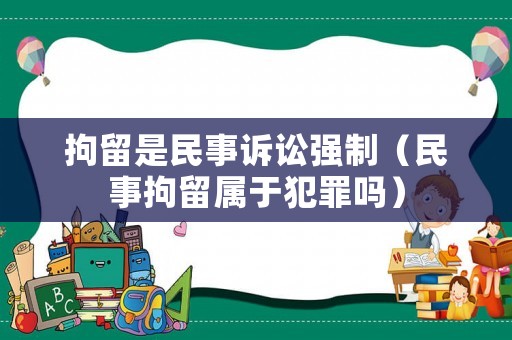 拘留是民事訴訟強(qiáng)制（民事拘留屬于犯罪嗎）