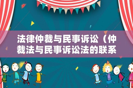 法律仲裁與民事訴訟（仲裁法與民事訴訟法的聯系區別）