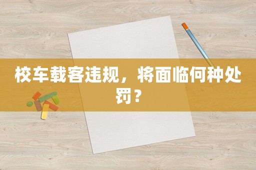 校車載客違規，將面臨何種處罰？