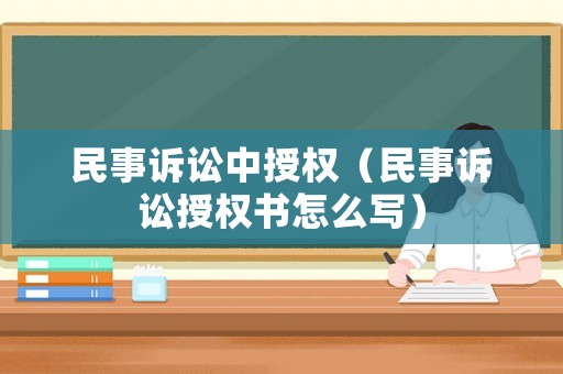 民事訴訟中授權（民事訴訟授權書怎么寫）