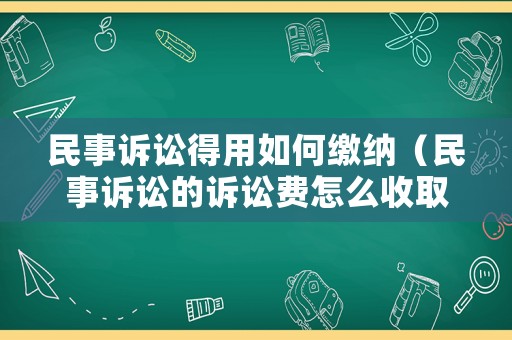 民事訴訟得用如何繳納（民事訴訟的訴訟費怎么收取）