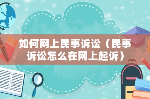 如何網上民事訴訟（民事訴訟怎么在網上起訴）