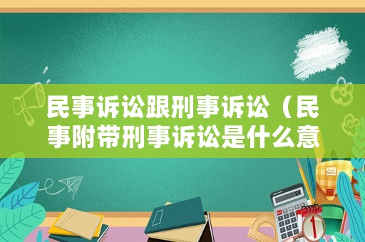 民事訴訟跟刑事訴訟（民事附帶刑事訴訟是什么意思）