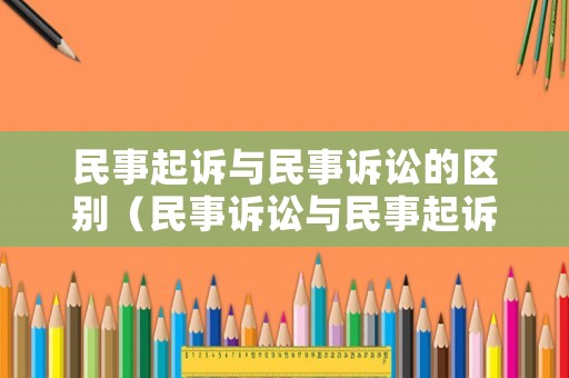 民事起訴與民事訴訟的區別（民事訴訟與民事起訴狀有什么區別）