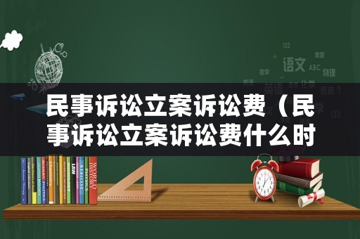 民事訴訟立案訴訟費（民事訴訟立案訴訟費什么時間繳費）