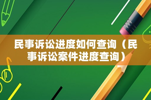 民事訴訟進度如何查詢（民事訴訟案件進度查詢）