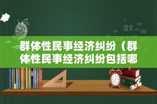 群體性民事經(jīng)濟糾紛（群體性民事經(jīng)濟糾紛包括哪些）
