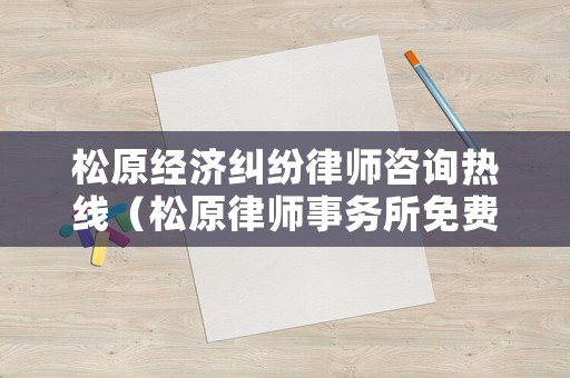 松原經濟糾紛律師咨詢熱線（松原律師事務所免費咨詢電話）