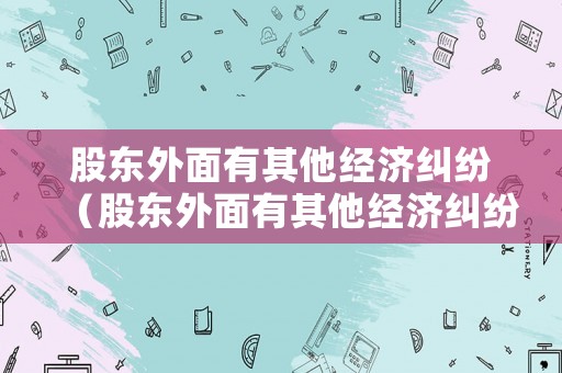 股東外面有其他經濟糾紛（股東外面有其他經濟糾紛怎么辦）