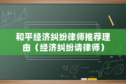 和平經濟糾紛律師推薦理由（經濟糾紛請律師）