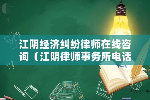 江陰經(jīng)濟糾紛律師在線咨詢（江陰律師事務所電話是多少）