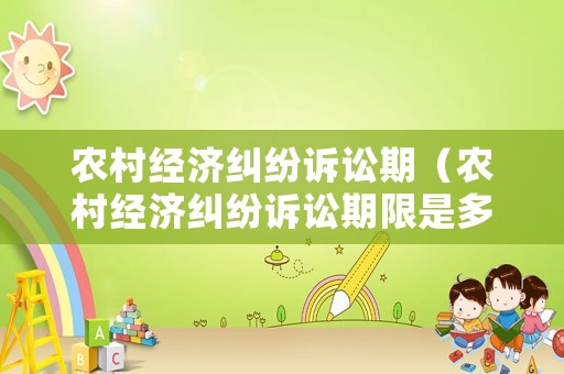 農村經濟糾紛訴訟期（農村經濟糾紛訴訟期限是多久）