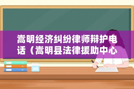 嵩明經濟糾紛律師辯護電話（嵩明縣法律援助中心電話）