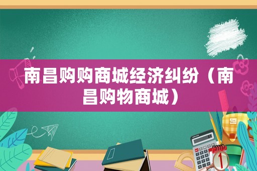 南昌購(gòu)購(gòu)商城經(jīng)濟(jì)糾紛（南昌購(gòu)物商城）