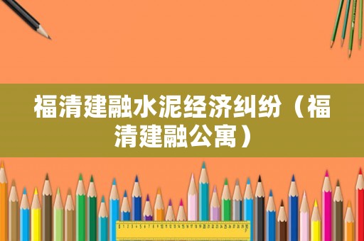 福清建融水泥經濟糾紛（福清建融公寓）