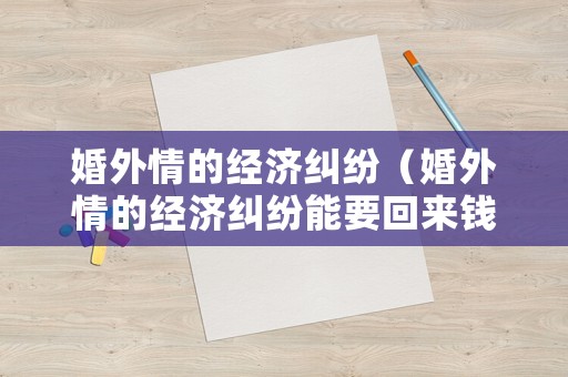 婚外情的經濟糾紛（婚外情的經濟糾紛能要回來錢嗎）