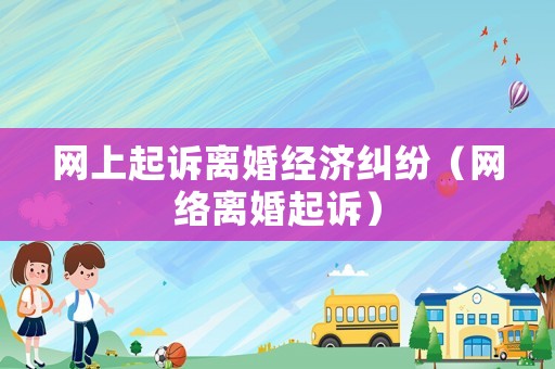 網上起訴離婚經濟糾紛（網絡離婚起訴）